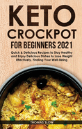 Keto Crockpot for Beginners 2021: Quick & Delicious Recipes to Stay Healthy and Enjoy Delicious Dishes to Lose Weight Effectively, Finding Your Well-Being