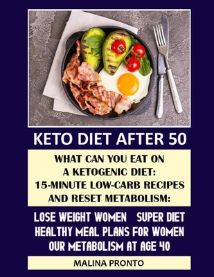 Keto Diet After 50: What Can You Eat On A Ketogenic Diet: 15-minute Low-carb Recipes And Reset Metabolism: Lose Weight Women - Super Diet: Healthy Meal Plans For Women: Our Metabolism At Age 40 - Pronto, Malina