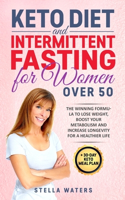 Keto Diet and Intermittent Fasting for Women Over 50: 2 Books in 1: The Winning Formula To Lose Weight, Boost Your Metabolism and Increase Longevity for a Healthier Life + 30-Day Keto Meal Plan - Waters, Stella
