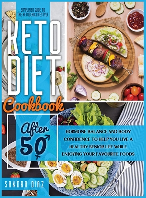 Keto Diet Cookbook After 50: A Simplified Guide for Beginners to Achieve Weight Loss, Boost Your Energy, and Reboot Your Metabolism with a 21-Day Meal Plan and Recipes - Diaz, Sandra