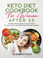 Keto Diet Cookbook for Women After 50: The Most Effective Guide For Senior Women To Learn How To Lose Weight Easily And Heal Your Body