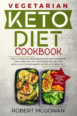 Keto Diet Cookbook: The #1 Complete Vegetarian Keto Diet Cookbook: Low-Carb, High-Fat Vegetarian Recipes and Meal Plans for Beginners on the Ketogenic Diet (Ketosis Diet Vegetarian Cookbook) - McGowan Bsc, Robert