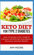 Keto Diet for Type 2 Diabetes: How to Manage Type 2 Diabetes Through the Keto Diet Plus Healthy, Delicious, and Easy Recipes!