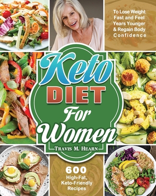 Keto Diet for Women: 600 High-Fat, Keto-Friendly Recipes to Lose Weight Fast and Feel Years Younger & Regain Body Confidence - Hearn, Travis M