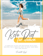 Keto Diet for Women: A Complete Guide for Beginners with Easy Recipes for a Healthy Diet to Heal Your Body and Lose Weight
