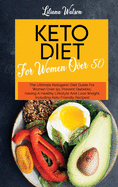 Keto Diet For Women Over 50: The Ultimate Ketogenic Diet Guide For Women Over 50, Prevent Diabetes, Having A Healthy Lifestyle And Lose Weight, Including Keto Friendly Recipes!