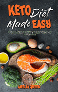 Keto Diet Made Easy: A Beginner's Guide With Budget Friendly Recipes For Your Keto Recipes. Easier, Healthier & Fantastic Food for Your Family & Friends