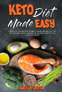 Keto Diet Made Easy: A Beginner's Guide With Budget Friendly Recipes For Your Keto Recipes. Easier, Healthier & Fantastic Food for Your Family & Friends