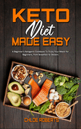 Keto Diet Made Easy: A Beginner's Ketogenic Cookbook To Enjoy Your Meals for Beginners, from Breakfast to Dessert