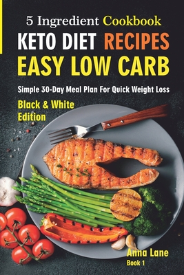 Keto Diet Recipes. Easy, Low Carb, 5-Ingredient Cookbook: Simple 30-Day Meal Plan for Quick Weight Loss - Lane, Anna