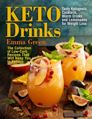 Keto Drinks: Tasty Ketogenic Cocktails, Warm Drinks and Lemonades for Weight Loss - The Collection of Low-Carb Recipes That Will Keep You In Ketosis - Green, Emma