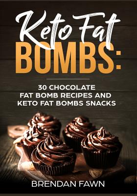 Keto Fat Bombs: 30 Chocolate Fat Bomb Recipes and Keto Fat Bombs Snacks: Energy Boosting Choco Keto Fat Bombs Cookbook with Easy to Make Sweet Chocolate Fat Bomb Cookies and Sugar Free Keto Desserts - Fawn, Brendan