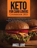 Keto for Carb Lovers Cookbook 2021: 1000 Day Quick and Easy Keto Carb Lovers Cookbook That Will Make Your Life Easier. Ensure Your Healthy and Comfortable Cooking Life