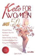 Keto For Women Over 50 - 2nd edition: A Guide To Reset Metabolism, Burn Fat, Lose Weight, Deflate The Belly, Get Body Confidence And Boost Your Energy With A Tasty Meal Plan + Bonus Recipes And Meal Plans For Getting Lean And Staying Healthy