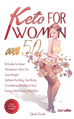 Keto For Women Over 50 - 2nd edition: A Guide To Reset Metabolism, Burn Fat, Lose Weight, Deflate The Belly, Get Body Confidence And Boost Your Energy With A Tasty Meal Plan + Bonus Recipes And Meal Plans For Getting Lean And Staying Healthy - Hamilton, Glenda