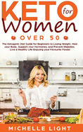 Keto for Women Over 50: The Ketogenic Diet Guide for Beginners for Losing Weight, Heal your Body, Supporting your Hormones and Preventing Diabetes. Live an Healthy Life Enjoying your Favourites Foods!