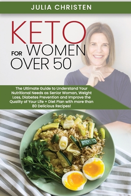 Keto for Women Over 50: The Ultimate Guide to Understand Your Nutritional Needs as a Senior Woman, Weight Loss, Diabetes Prevention and Improve the Quality of Your Life, With More than 80 Recipes! - Christen, Julia