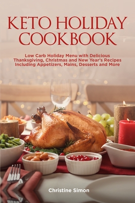 Keto Holiday Cookbook: Low Carb Holiday Menu with Delicious Thanksgiving, Christmas and New Year's Recipes Including Appetizers, Mains, Desserts and More - Simon, Christine