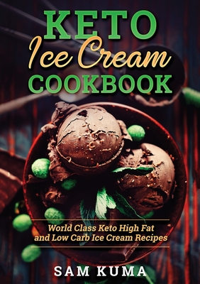 Keto Ice Cream Cookbook: World Class Keto High Fat and Low Carb Ice Cream Recipes - Kuma, Sam