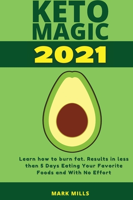 Keto Magic 2021: Learn how to burn fat - results in less than 5 Days Eating Your Favorite Foods and With No Effort - Mills, Mark