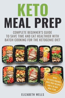 Keto Meal Prep: Complete Beginner's Guide To Save Time And Eat Healthier With Batch Cooking For The Ketogenic Diet - Wells, Elizabeth
