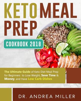 Keto Meal Prep Cookbook 2018: The Ultimate Guide of Keto Diet Meal Prep for Beginners to Lose Weight, Save Time & Money, and Have Low Carb Dishes - Miller, Dr Andrea