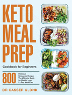 Keto Meal Prep Cookbook for Beginners: 800 Delicious Ketogenic Recipes The Ultimate Guide for Weight Loss 21-Day Meal Plan