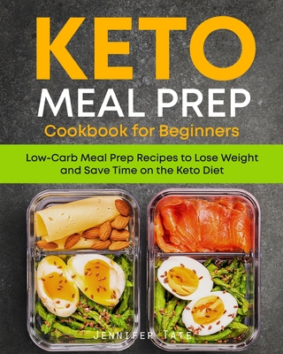 Keto Meal Prep Cookbook for Beginners: Low Carb Meal Prep Recipes to Lose Weight and Save Time on the Keto Diet. 7-Day Keto Diet Meal Plan - Tate, Jennifer