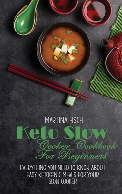 Keto Slow Cooker Cookbook For Beginners: Everything You Need To Know About Easy Ketogenic Meals For Your Slow Cooker - Fisch, Karen