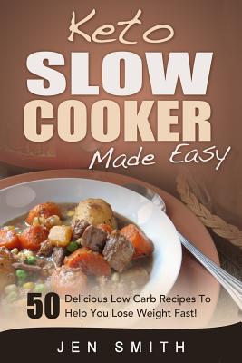 Keto Slow Cooker Made Easy: 50 Delicious Low Carb Recipes To Help You Lose Weight Fast! - Smith, Jen