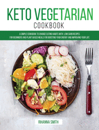 Keto Vegetarian Cookbook: A Simple Cookbook to Change Eating Habits with Low Carb Recipes for Beginners and Plant Based Meals for Boosting Your Energy and Improving Your Life