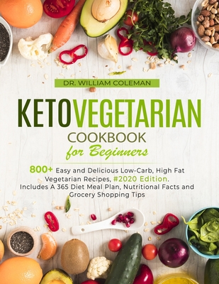 Keto Vegetarian Cookbook for Beginners: 800+ Easy and Delicious Low-Carb, High Fat Vegetarian Recipes, #2020 Edition. Includes A 365 Diet Meal Plan, Nutritional Facts and Grocery Shopping Tips - Coleman, William