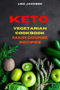 Keto Vegetarian Cookbook Main Course Recipes: Quick, Easy and Delicious Low Carb Recipes for healthy living while keeping your weight under control