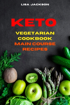 Keto Vegetarian Cookbook Main Course Recipes: Quick, Easy and Delicious Low Carb Recipes for healthy living while keeping your weight under control - Jackson, Lisa