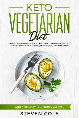 Keto Vegetarian Diet: Cleanse Your Body With The Ultimate Plant-Based Ketogenic Diet for Weight Loss, Burn Fat, Boost Energy, and Calm Inflammation with a 30 Day Whole Food Meal Plan - Cole, Steven