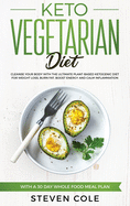 Keto Vegetarian Diet: Cleanse Your Body with the Ultimate Plant-Based Ketogenic Diet for Weight Loss, Burn Fat, Boost Energy, and Calm Inflammation with a 30 Day Whole Food Meal Plan