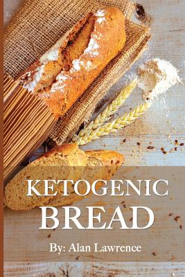 Ketogenic Bread: 50 of the Most Delicious Keto Bread Recipes: Created By Expert Low Carb Chef To Curb Your Bread Cravings (Ketogenic bread, Low Carb Bread, Ketogenic Bread Recipes, Keto Bread) - Lawrence, Alan