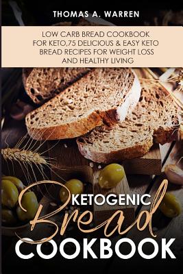 Ketogenic Bread Cookbook: Low Carb Bread Cookbook for Keto,75 Delicious & Easy Keto Bread Recipes for Weight Loss and Healthy Living.. - Warren, Thomas