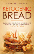 Ketogenic Bread: Quick Guide for Starting Low Carb Keto Bread Diet. For Absolute Beginners. Short Reads.