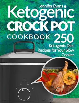 Ketogenic Crock Pot Cookbook: 250 Ketogenic Diet Recipes for Your Slow Cooker - Evans, Jennifer