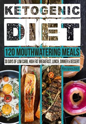 Ketogenic Diet: 120 Mouthwatering Meals: 30 Days of Low Carb, High Fat Breakfast, Lunch, Dinner & Dessert - Cookbooks, Recipes365