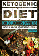 Ketogenic Diet: 30 Delicious Dinners: 1 Month of Low Carb, High Fat Weight Loss Meals