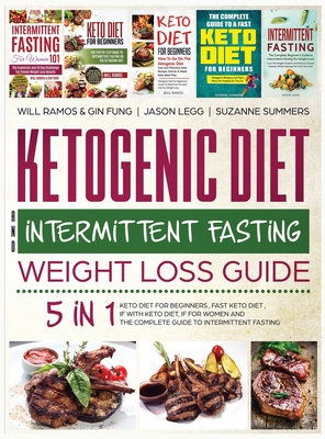 Ketogenic Diet and Intermittent Fasting Weight Loss Guide: 5 in 1 Keto Diet For Beginners, Fast Keto Diet, IF With Keto Diet, IF for Women and the Complete Guide To Intermittent Fasting - Ramos, Will, and Legg, Jason, and Summers, Suzanne