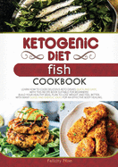 Ketogenic Diet Fish Cookbook: Learn How to Cook Delicious Keto Dishes Quick and Easy, with This Recipe Book Suitable for Beginners! Build Your Healthy Meal Plan to Lose Weight and Feel Better, with Many Good and Energic Ideas for an Effective Body...