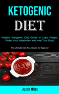 Ketogenic Diet: Healthy Ketogenic Diet Guide to Lose Weight, Reset Your Metabolism and Heal Your Body (The Ultimate Keto Food Guide for Beginner)