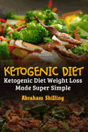 Ketogenic Diet: Ketogenic Diet Weight Loss Made Super Simple