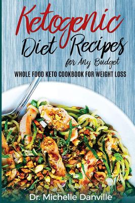 Ketogenic Diet Recipes for Any Budget: Whole Food Keto Cookbook for Weight Loss - Danville, Dr Michelle