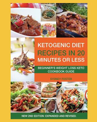 Ketogenic Diet Recipes in 20 Minutes or Less: Beginner's Weight Loss Keto Cookbook Guide (Ketogenic Cookbook, Complete Lifestyle Plan) - Foster, Sydney