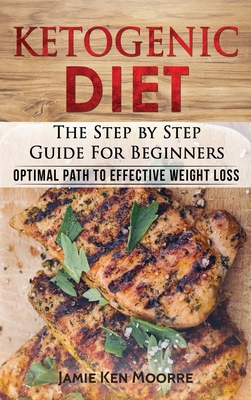 Ketogenic Diet: The Step by Step Guide for Beginners: Optimal Path to Effective Weight Loss: The Step by Step Guide for Beginners: - Moore, Jamie Ken