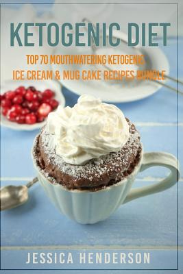 Ketogenic Diet: Top 70 Mouthwatering Ketogenic Ice Cream & Mug Cake Recipes Bundle (Volume 2): (High Fat Low Carb...Keto Diet, Weight Loss, Diabetes) - Henderson, Jessica